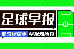 早报:马丁内利加盟新月,7000万欧转会费创枪手纪录